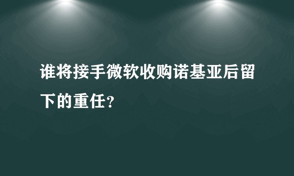 谁将接手微软收购诺基亚后留下的重任？