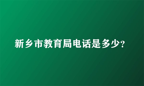 新乡市教育局电话是多少？