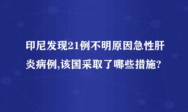 印尼发现21例不明原因急性肝炎病例,该国采取了哪些措施?