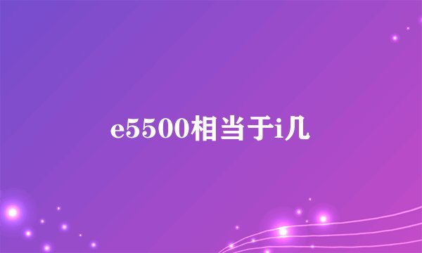 e5500相当于i几