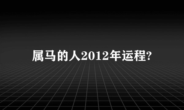 属马的人2012年运程?