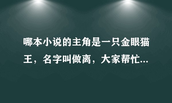 哪本小说的主角是一只金眼猫王，名字叫做离，大家帮忙找找吧。