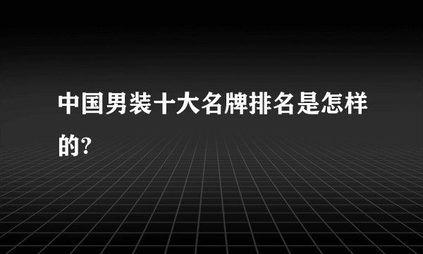 中国男装十大名牌排名是怎样的?