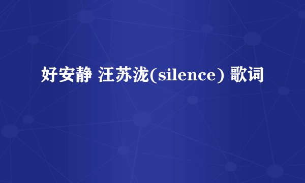 好安静 汪苏泷(silence) 歌词