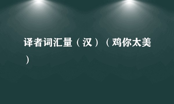 译者词汇量（汉）（鸡你太美）