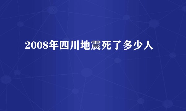 2008年四川地震死了多少人