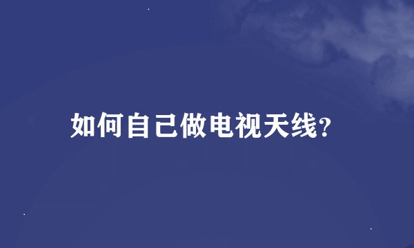 如何自己做电视天线？