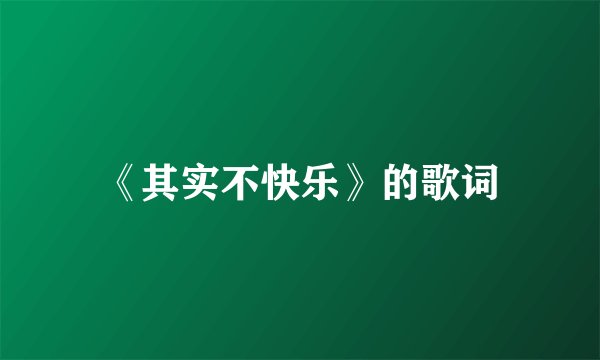 《其实不快乐》的歌词