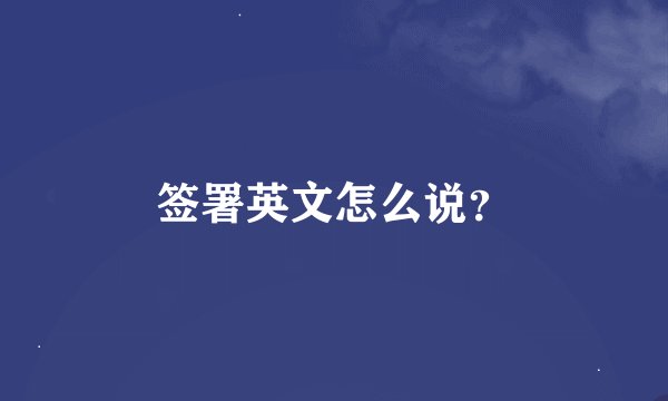 签署英文怎么说？
