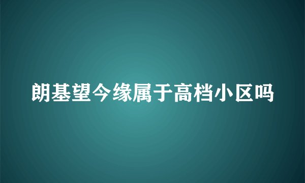 朗基望今缘属于高档小区吗