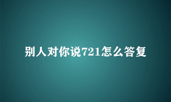 别人对你说721怎么答复