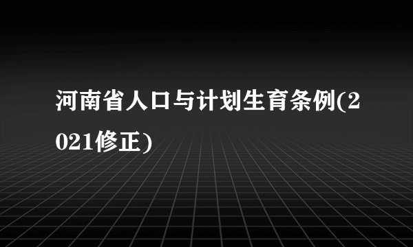 河南省人口与计划生育条例(2021修正)