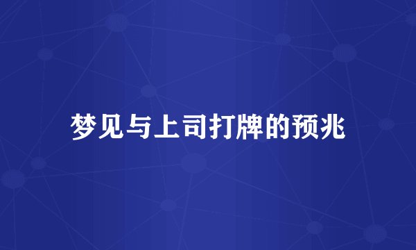 梦见与上司打牌的预兆