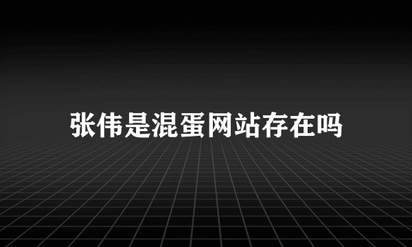 张伟是混蛋网站存在吗