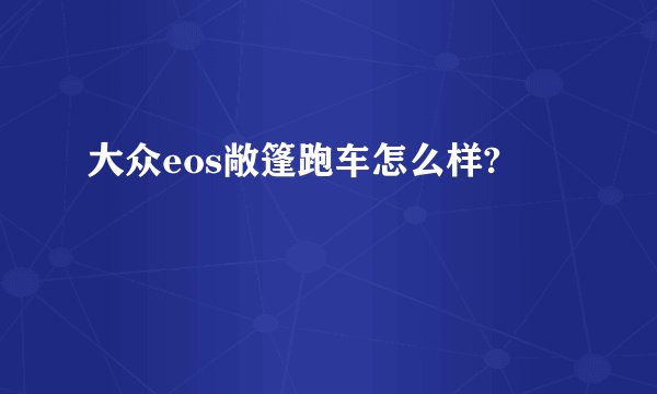 大众eos敞篷跑车怎么样?