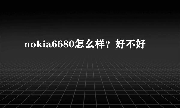 nokia6680怎么样？好不好