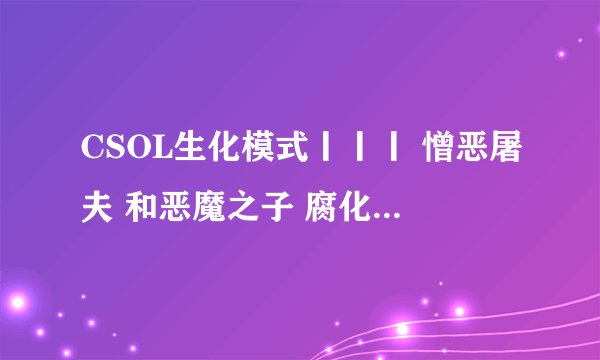 CSOL生化模式丨丨丨 憎恶屠夫 和恶魔之子 腐化暴君 用什枪打较好？