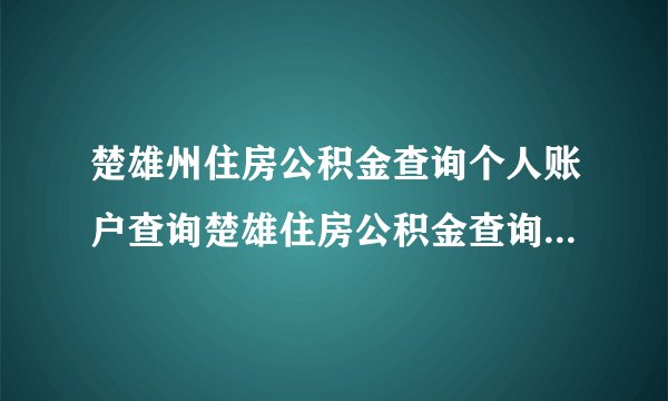 楚雄州住房公积金查询个人账户查询楚雄住房公积金查询个人账户