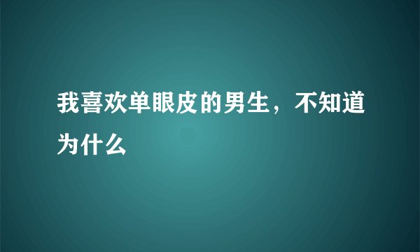 我喜欢单眼皮的男生，不知道为什么