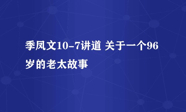 季凤文10-7讲道 关于一个96岁的老太故事