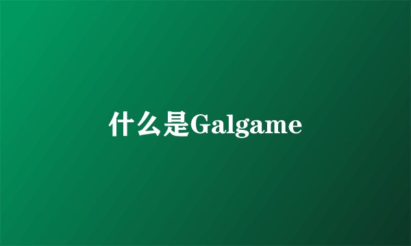 什么是Galgame