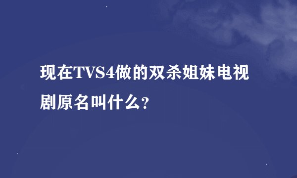 现在TVS4做的双杀姐妹电视剧原名叫什么？