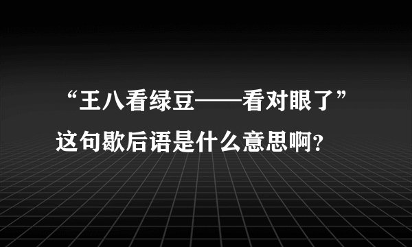 “王八看绿豆——看对眼了”这句歇后语是什么意思啊？