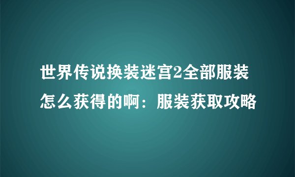 世界传说换装迷宫2全部服装怎么获得的啊：服装获取攻略