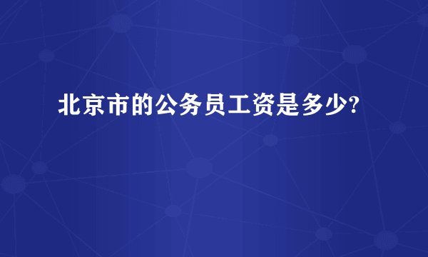 北京市的公务员工资是多少?