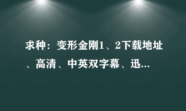 求种：变形金刚1、2下载地址、高清、中英双字幕、迅雷下载如题 谢谢了