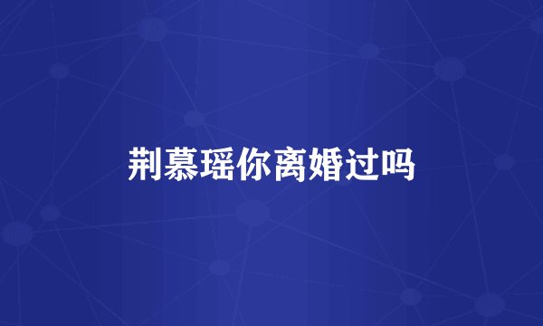 荆慕瑶你离婚过吗