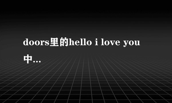 doors里的hello i love you 中文歌词翻译