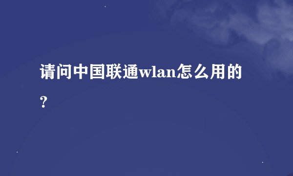 请问中国联通wlan怎么用的？