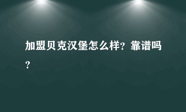 加盟贝克汉堡怎么样？靠谱吗？