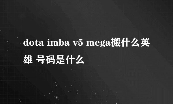 dota imba v5 mega搬什么英雄 号码是什么