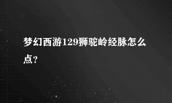 梦幻西游129狮驼岭经脉怎么点？