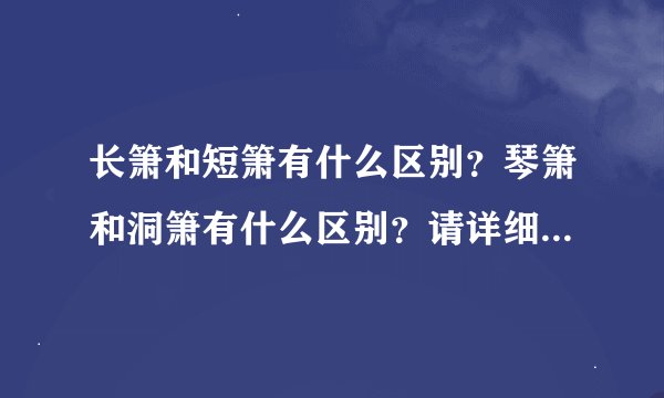 长箫和短箫有什么区别？琴箫和洞箫有什么区别？请详细说明，谢谢~