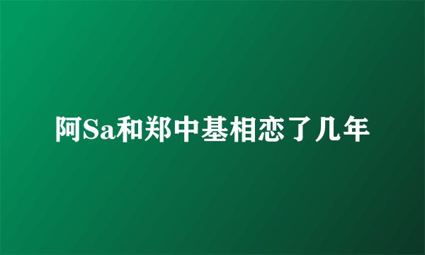 阿Sa和郑中基相恋了几年