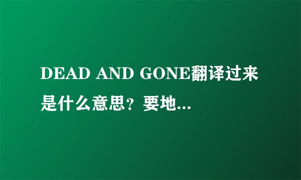DEAD AND GONE翻译过来是什么意思？要地道的那种