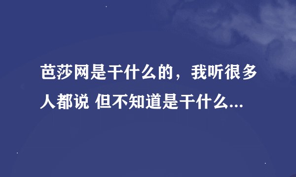 芭莎网是干什么的，我听很多人都说 但不知道是干什么的。对我们有用么