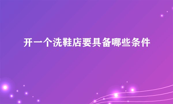 开一个洗鞋店要具备哪些条件