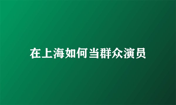 在上海如何当群众演员