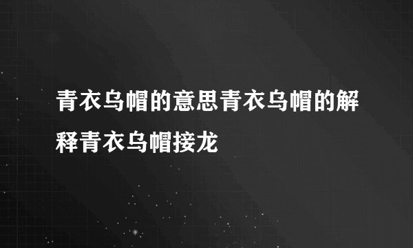 青衣乌帽的意思青衣乌帽的解释青衣乌帽接龙