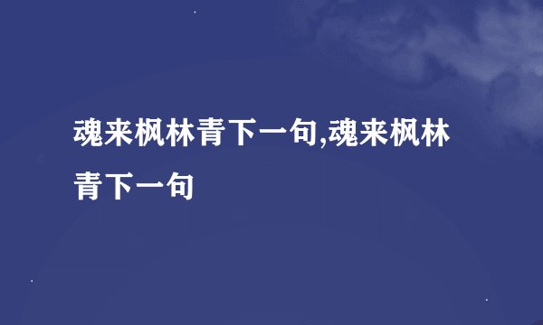 魂来枫林青下一句,魂来枫林青下一句