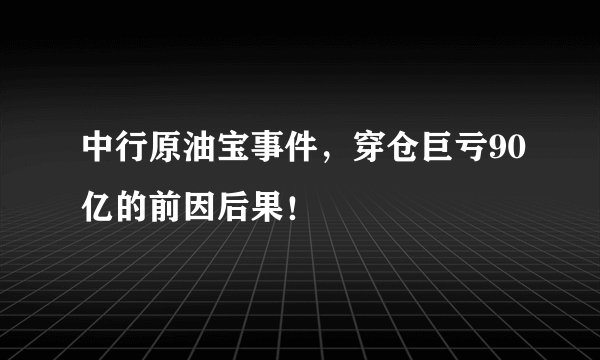中行原油宝事件，穿仓巨亏90亿的前因后果！