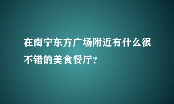 在南宁东方广场附近有什么很不错的美食餐厅？