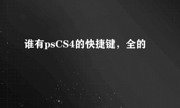 谁有psCS4的快捷键，全的