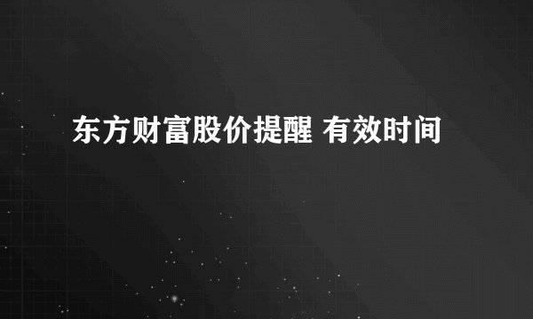 东方财富股价提醒 有效时间