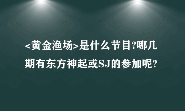 <黄金渔场>是什么节目?哪几期有东方神起或SJ的参加呢?