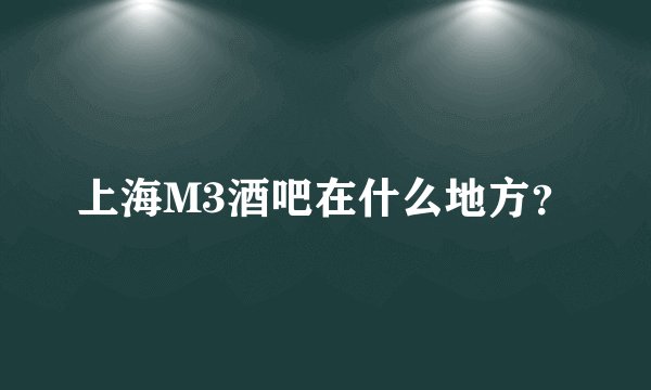 上海M3酒吧在什么地方？